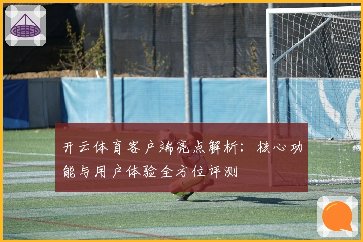 开云体育客户端亮点解析：核心功能与用户体验全方位评测