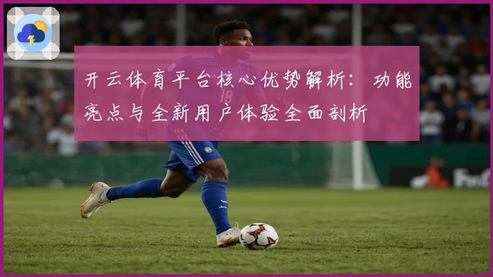 开云体育平台核心优势解析：功能亮点与全新用户体验全面剖析
