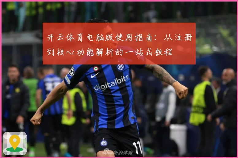 开云体育电脑版使用指南：从注册到核心功能解析的一站式教程