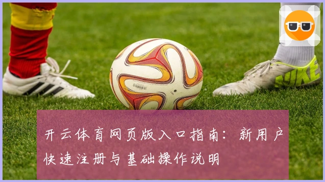 开云体育网页版入口指南：新用户快速注册与基础操作说明