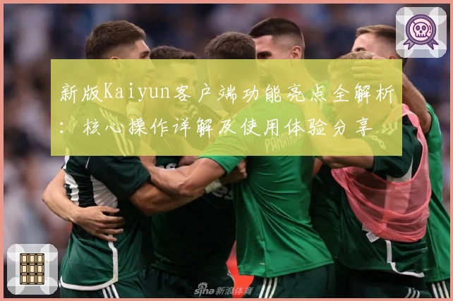 新版Kaiyun客户端功能亮点全解析：核心操作详解及使用体验分享