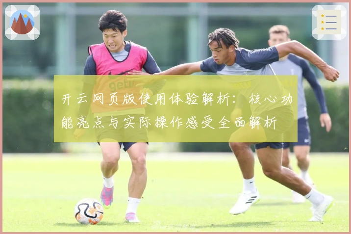 开云网页版使用体验解析:核心功能亮点与实际操作感受全面解析