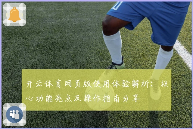 开云体育网页版使用体验解析：核心功能亮点及操作指南分享