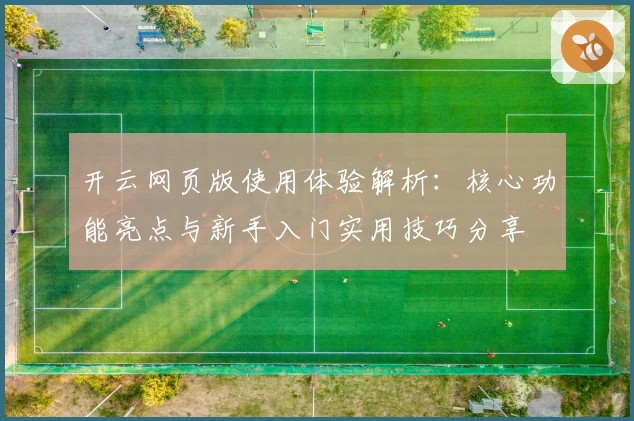 开云网页版使用体验解析：核心功能亮点与新手入门实用技巧分享