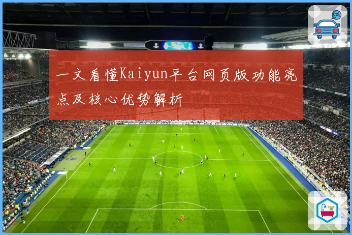 一文看懂Kaiyun平台网页版功能亮点及核心优势解析