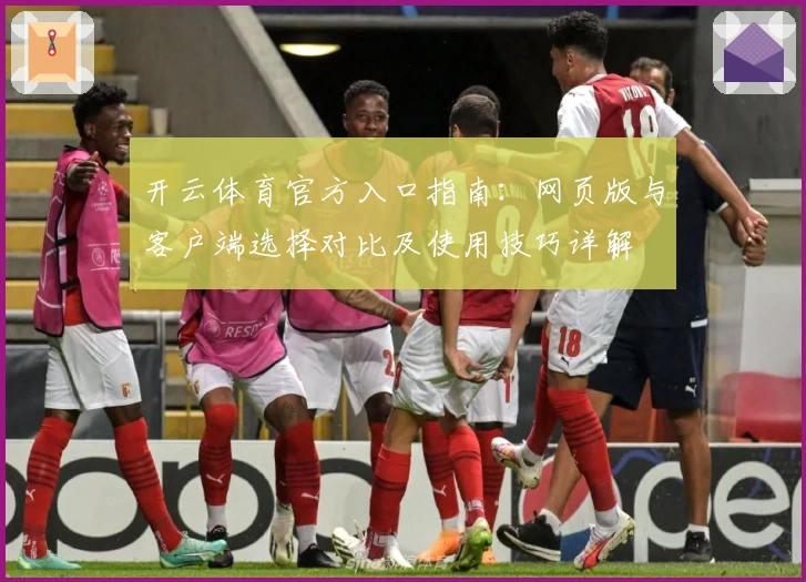 开云体育官方入口指南：网页版与客户端选择对比及使用技巧详解
