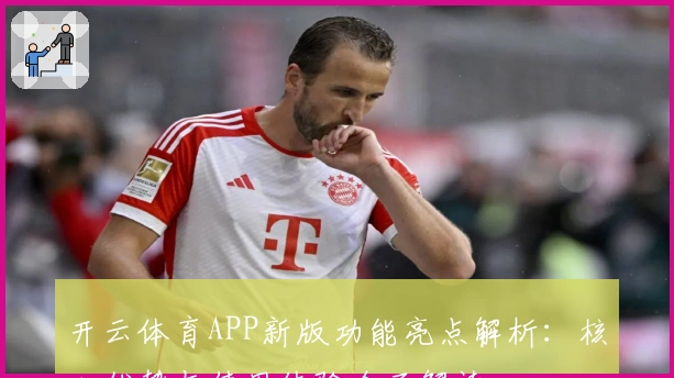 开云体育APP新版功能亮点解析：核心优势与使用体验全面解读