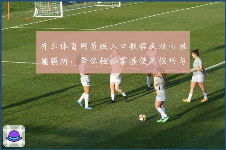 开云体育网页版入口教程及核心功能解析，带你轻松掌握使用技巧与实用场景