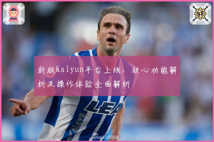 新版Kaiyun平台上线，核心功能解析及操作体验全面解析